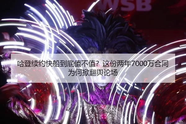 哈登续约快船到底值不值？这份两年7000万合同为何掀翻舆论场