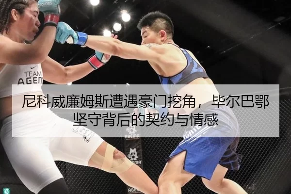 尼科威廉姆斯遭遇豪门挖角，毕尔巴鄂坚守背后的契约与情感
